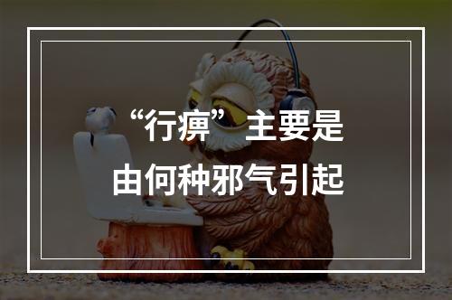 “行痹”主要是由何种邪气引起