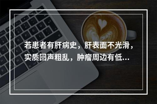 若患者有肝病史，肝表面不光滑，实质回声粗乱，肿瘤周边有低回声