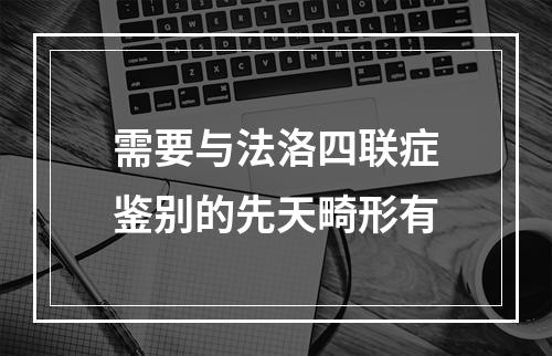 需要与法洛四联症鉴别的先天畸形有