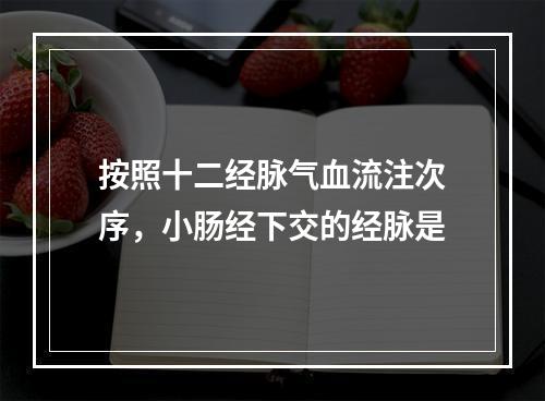 按照十二经脉气血流注次序，小肠经下交的经脉是