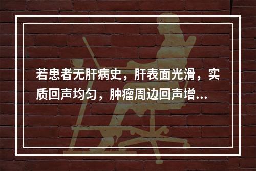 若患者无肝病史，肝表面光滑，实质回声均匀，肿瘤周边回声增强，