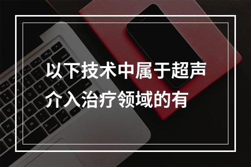 以下技术中属于超声介入治疗领域的有