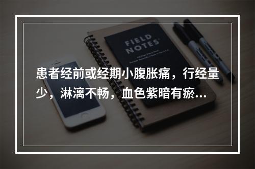 患者经前或经期小腹胀痛，行经量少，淋漓不畅，血色紫暗有瘀块，