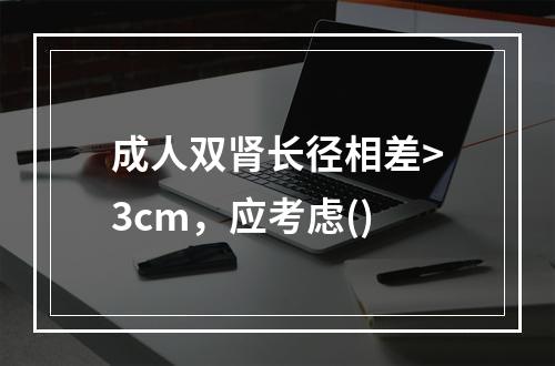 成人双肾长径相差>3cm，应考虑()