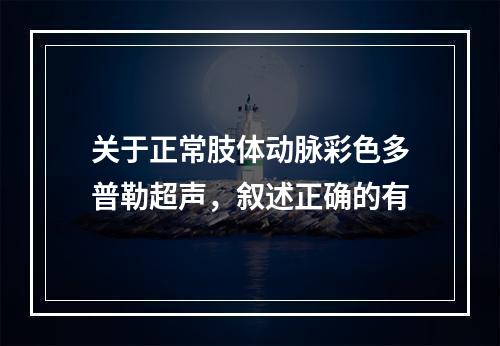 关于正常肢体动脉彩色多普勒超声，叙述正确的有