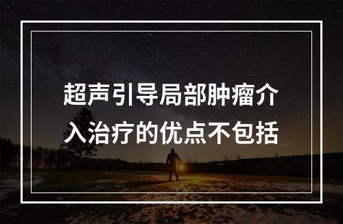 超声引导局部肿瘤介入治疗的优点不包括