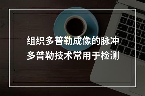 组织多普勒成像的脉冲多普勒技术常用于检测