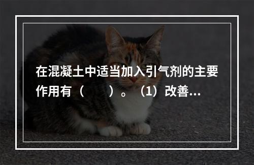 在混凝土中适当加入引气剂的主要作用有（　　）。（1）改善混凝