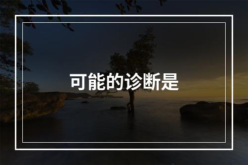 可能的诊断是