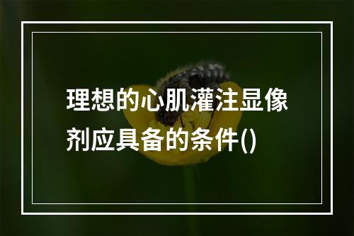 理想的心肌灌注显像剂应具备的条件()