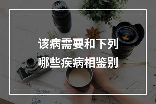 该病需要和下列哪些疾病相鉴别