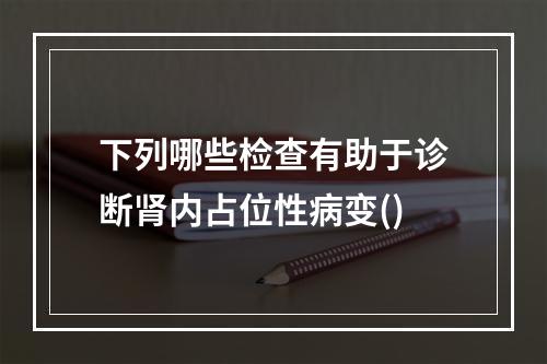 下列哪些检查有助于诊断肾内占位性病变()