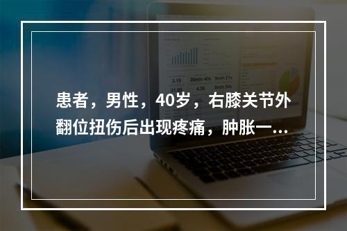 患者，男性，40岁，右膝关节外翻位扭伤后出现疼痛，肿胀一天。