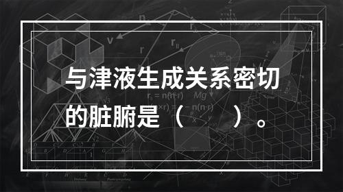 与津液生成关系密切的脏腑是（　　）。