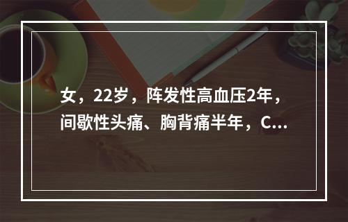 女，22岁，阵发性高血压2年，间歇性头痛、胸背痛半年，CT示