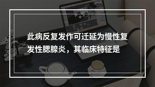 此病反复发作可迁延为慢性复发性腮腺炎，其临床特征是