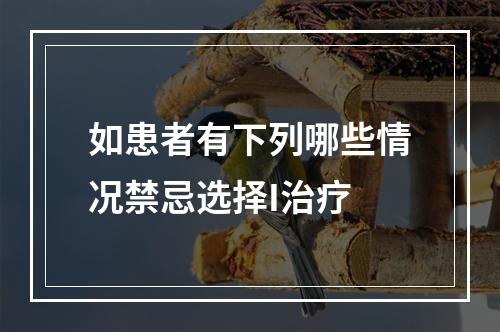 如患者有下列哪些情况禁忌选择I治疗