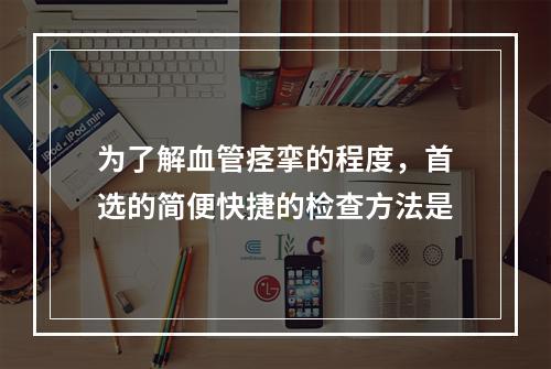 为了解血管痉挛的程度，首选的简便快捷的检查方法是