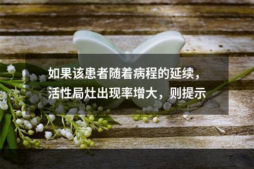 如果该患者随着病程的延续，活性局灶出现率增大，则提示