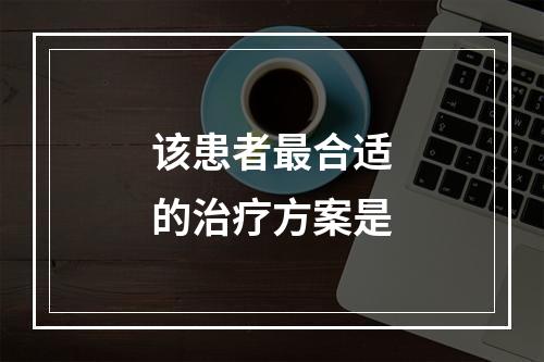 该患者最合适的治疗方案是