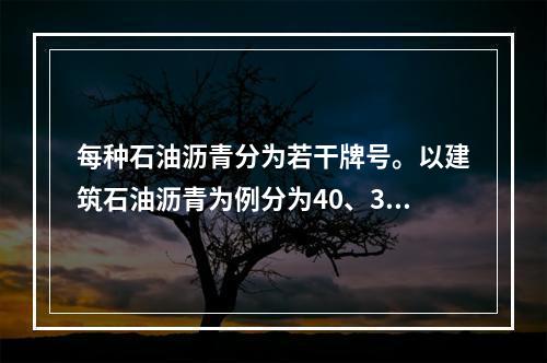 每种石油沥青分为若干牌号。以建筑石油沥青为例分为40、30、