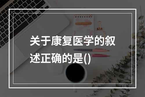 关于康复医学的叙述正确的是()