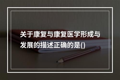 关于康复与康复医学形成与发展的描述正确的是()