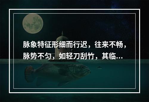 脉象特征形细而行迟，往来不畅，脉势不匀，如轻刀刮竹，其临床意