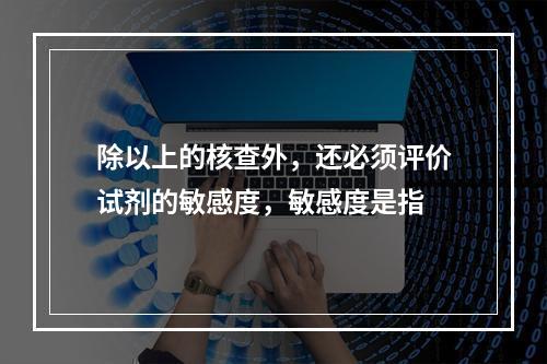 除以上的核查外，还必须评价试剂的敏感度，敏感度是指