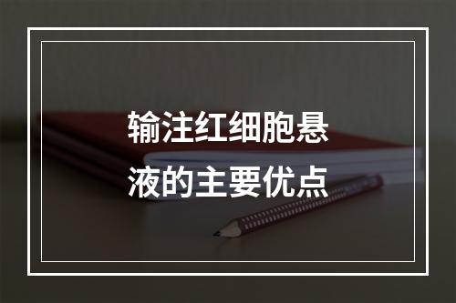 输注红细胞悬液的主要优点