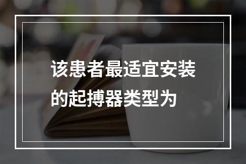 该患者最适宜安装的起搏器类型为