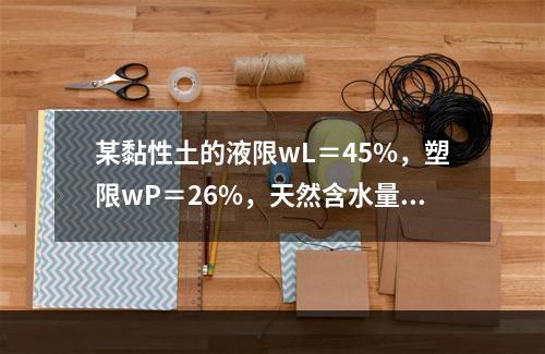 某黏性土的液限wL＝45%，塑限wP＝26%，天然含水量为