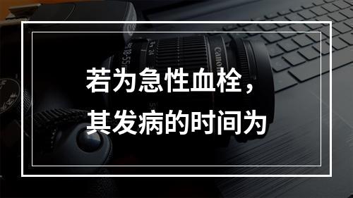 若为急性血栓，其发病的时间为