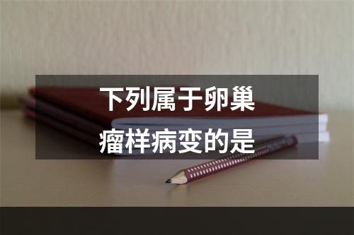 下列属于卵巢瘤样病变的是