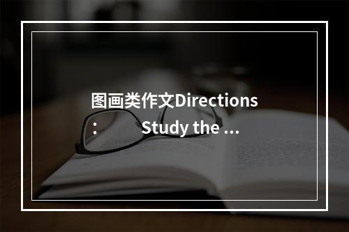 图画类作文Directions：　　Study the fo