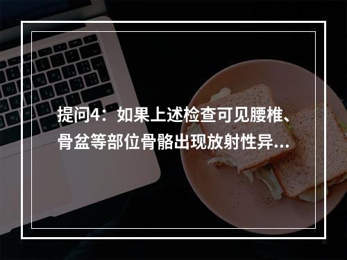 提问4：如果上述检查可见腰椎、骨盆等部位骨骼出现放射性异常浓