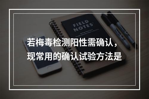 若梅毒检测阳性需确认，现常用的确认试验方法是