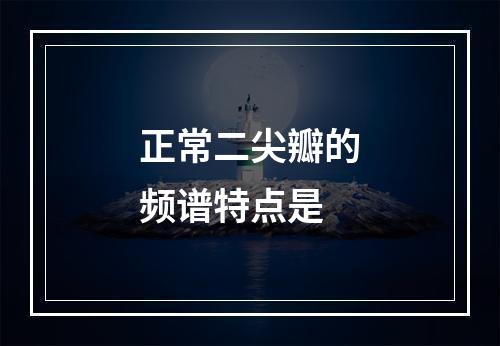 正常二尖瓣的频谱特点是