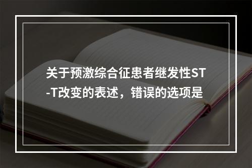 关于预激综合征患者继发性ST-T改变的表述，错误的选项是