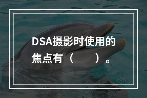 DSA摄影时使用的焦点有（　　）。