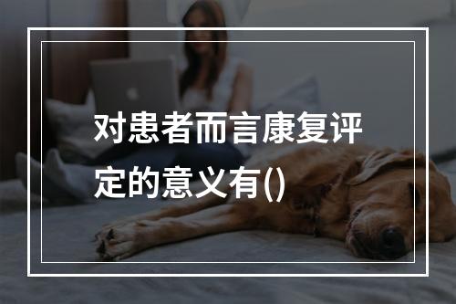 对患者而言康复评定的意义有()