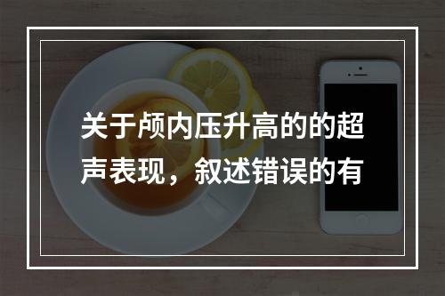 关于颅内压升高的的超声表现，叙述错误的有