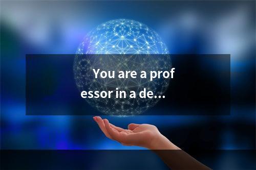 　You are a professor in a depa