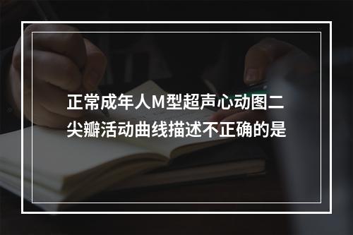 正常成年人M型超声心动图二尖瓣活动曲线描述不正确的是