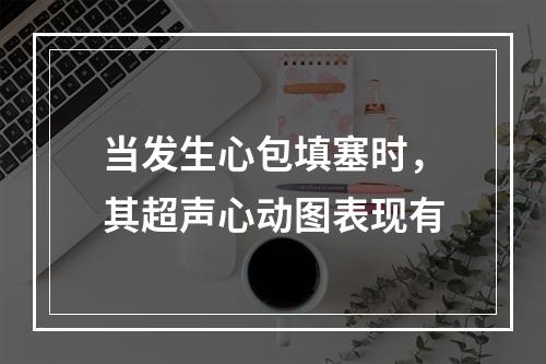 当发生心包填塞时，其超声心动图表现有