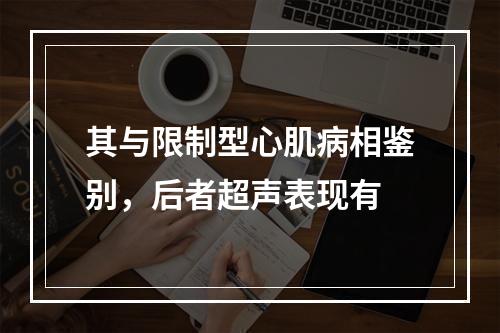 其与限制型心肌病相鉴别，后者超声表现有