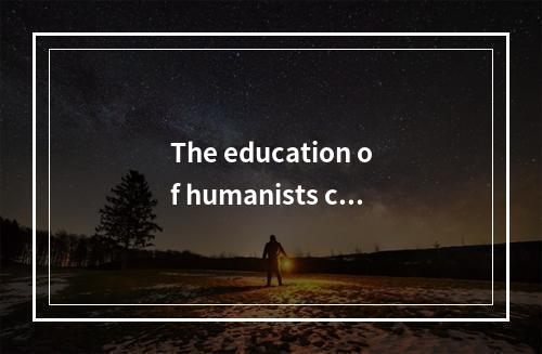 The education of humanists can