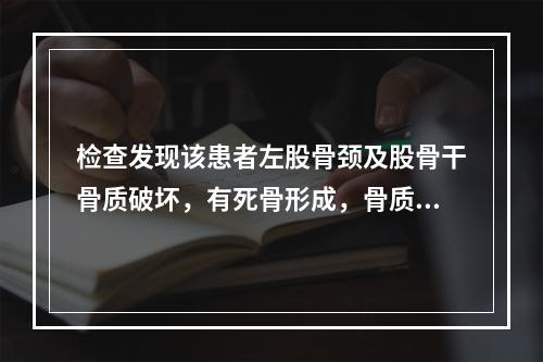 检查发现该患者左股骨颈及股骨干骨质破坏，有死骨形成，骨质破坏