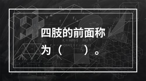 四肢的前面称为（　　）。