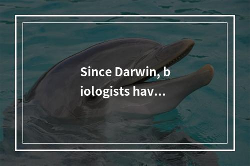 Since Darwin, biologists have